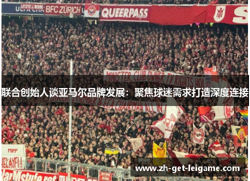 联合创始人谈亚马尔品牌发展:聚焦球迷需求打造深度连接 联合创始人谈亚马尔品牌发展:聚焦球迷需求打造深度连接