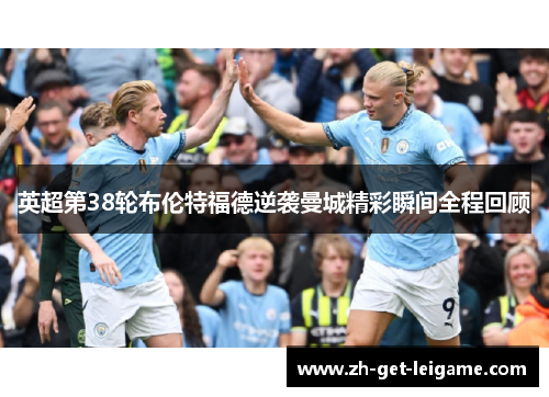 英超第38轮布伦特福德逆袭曼城精彩瞬间全程回顾