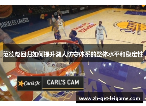 范德彪回归如何提升湖人防守体系的整体水平和稳定性 范德彪回归如何提升湖人防守体系的整体水平和稳定性