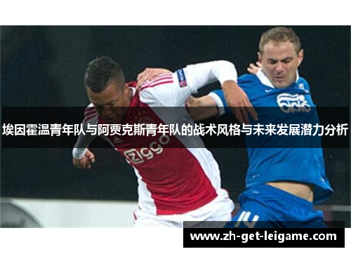 埃因霍温青年队与阿贾克斯青年队的战术风格与未来发展潜力分析 埃因霍温青年队与阿贾克斯青年队的战术风格与未来发展潜力分析