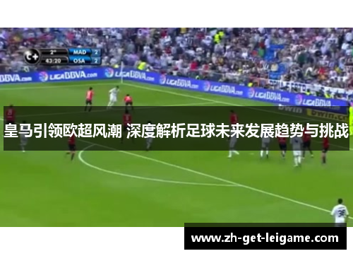 皇马引领欧超风潮 深度解析足球未来发展趋势与挑战