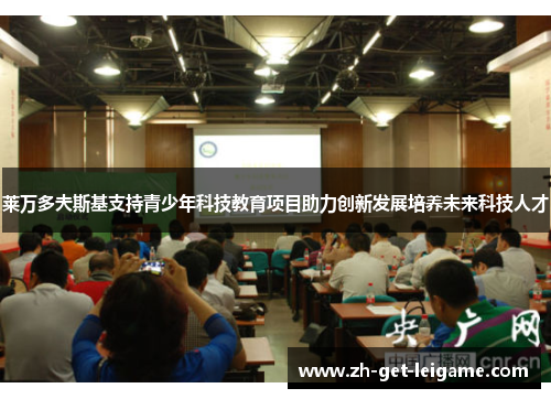 莱万多夫斯基支持青少年科技教育项目助力创新发展培养未来科技人才 莱万多夫斯基支持青少年科技教育项目助力创新发展培养未来科技人才