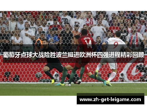 葡萄牙点球大战险胜波兰挺进欧洲杯四强进程精彩回顾 葡萄牙点球大战险胜波兰挺进欧洲杯四强进程精彩回顾