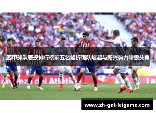 西甲球队表现排行榜前五名解析强队崛起与新兴势力崭露头角