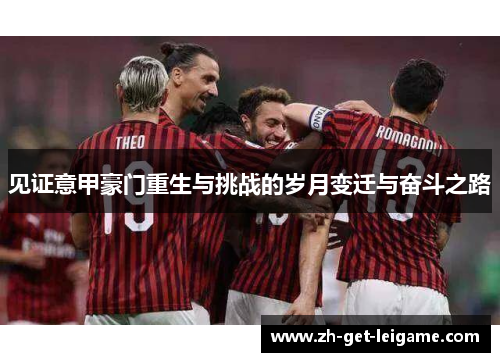 见证意甲豪门重生与挑战的岁月变迁与奋斗之路 见证意甲豪门重生与挑战的岁月变迁与奋斗之路