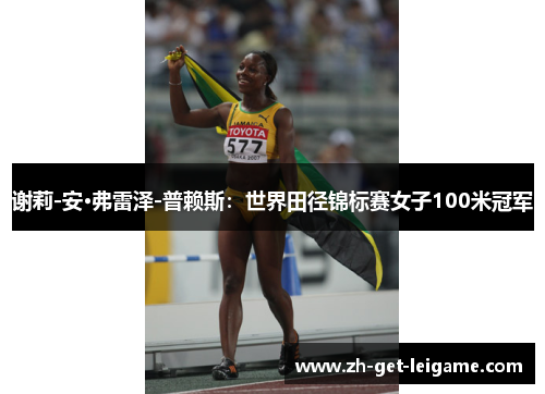 谢莉-安·弗雷泽-普赖斯:世界田径锦标赛女子100米冠军 谢莉-安·弗雷泽-普赖斯:世界田径锦标赛女子100米冠军