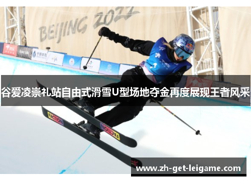 谷爱凌崇礼站自由式滑雪U型场地夺金再度展现王者风采
