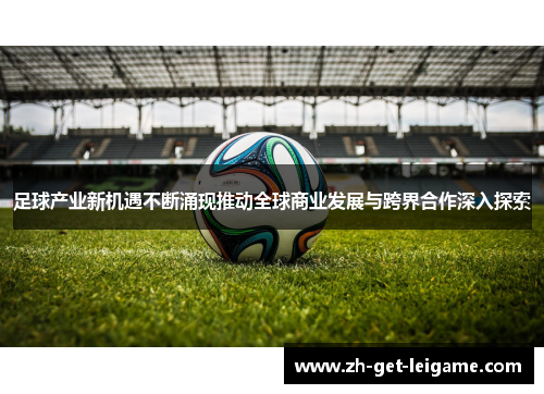 足球产业新机遇不断涌现推动全球商业发展与跨界合作深入探索