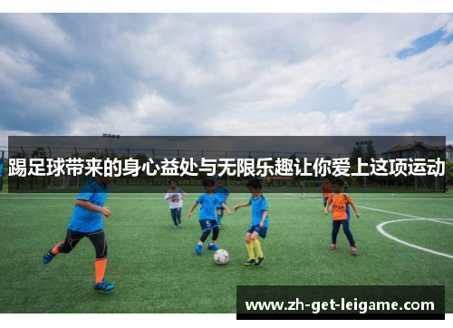 踢足球带来的身心益处与无限乐趣让你爱上这项运动 踢足球带来的身心益处与无限乐趣让你爱上这项运动