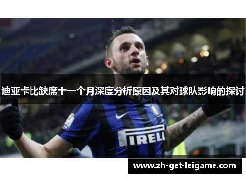 迪亚卡比缺席十一个月深度分析原因及其对球队影响的探讨 迪亚卡比缺席十一个月深度分析原因及其对球队影响的探讨