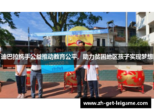 迪巴拉携手公益推动教育公平,助力贫困地区孩子实现梦想 迪巴拉携手公益推动教育公平,助力贫困地区孩子实现梦想