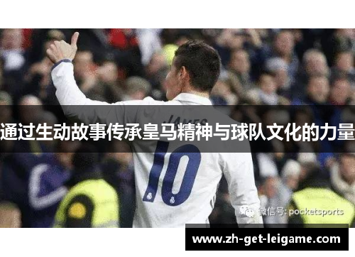 通过生动故事传承皇马精神与球队文化的力量