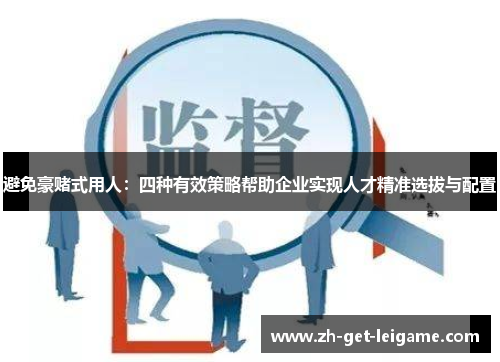 避免豪赌式用人:四种有效策略帮助企业实现人才精准选拔与配置 避免豪赌式用人:四种有效策略帮助企业实现人才精准选拔与配置