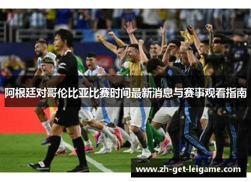 阿根廷对哥伦比亚比赛时间最新消息与赛事观看指南