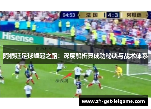阿根廷足球崛起之路:深度解析其成功秘诀与战术体系 阿根廷足球崛起之路:深度解析其成功秘诀与战术体系