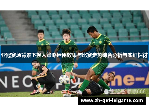 亚冠赛场背景下换人策略运用效果与比赛走势综合分析与实证探讨