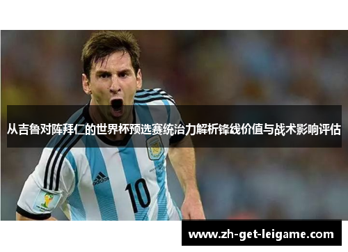 从吉鲁对阵拜仁的世界杯预选赛统治力解析锋线价值与战术影响评估