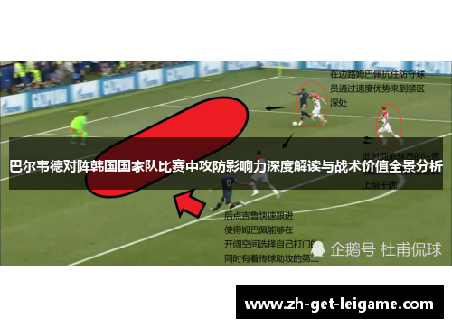 巴尔韦德对阵韩国国家队比赛中攻防影响力深度解读与战术价值全景分析 巴尔韦德对阵韩国国家队比赛中攻防影响力深度解读与战术价值全景分析