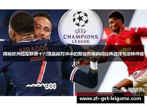 揭秘欧洲冠军联赛十六强巅峰对决中的那些燃爆瞬间经典进球与逆转传奇 揭秘欧洲冠军联赛十六强巅峰对决中的那些燃爆瞬间经典进球与逆转传奇