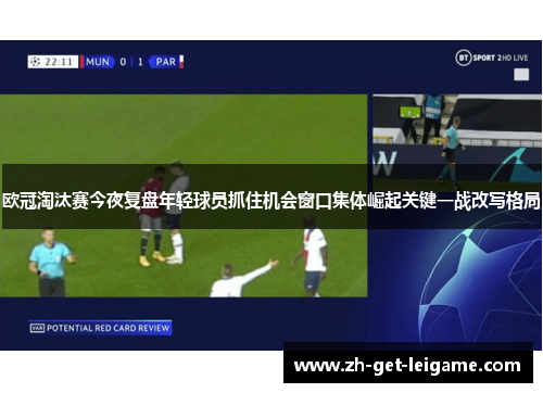 欧冠淘汰赛今夜复盘年轻球员抓住机会窗口集体崛起关键一战改写格局 欧冠淘汰赛今夜复盘年轻球员抓住机会窗口集体崛起关键一战改写格局