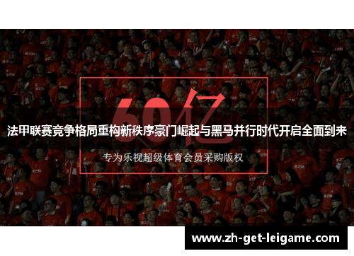 法甲联赛竞争格局重构新秩序豪门崛起与黑马并行时代开启全面到来 法甲联赛竞争格局重构新秩序豪门崛起与黑马并行时代开启全面到来
