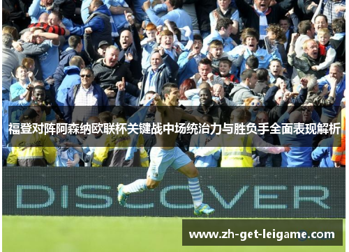 福登对阵阿森纳欧联杯关键战中场统治力与胜负手全面表现解析
