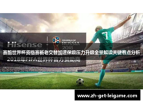赛前世界杯资格赛新老交替加速保级压力升级全景解读关键看点分析 赛前世界杯资格赛新老交替加速保级压力升级全景解读关键看点分析