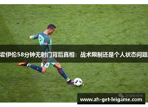 霍伊伦58分钟无射门背后真相:战术限制还是个人状态问题 霍伊伦58分钟无射门背后真相:战术限制还是个人状态问题