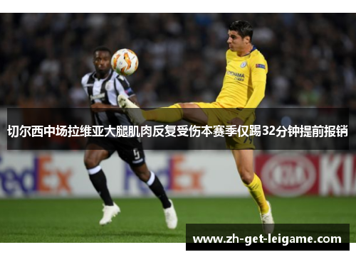 切尔西中场拉维亚大腿肌肉反复受伤本赛季仅踢32分钟提前报销 切尔西中场拉维亚大腿肌肉反复受伤本赛季仅踢32分钟提前报销