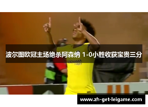 波尔图欧冠主场绝杀阿森纳 1-0小胜收获宝贵三分