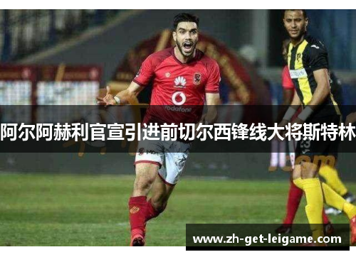 阿尔阿赫利官宣引进前切尔西锋线大将斯特林