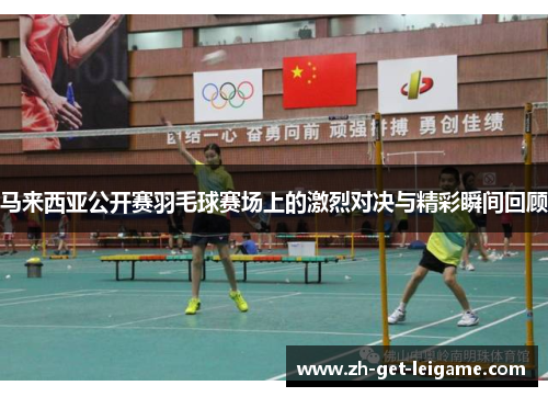 马来西亚公开赛羽毛球赛场上的激烈对决与精彩瞬间回顾