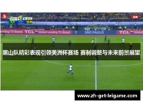 黑山队精彩表现引领美洲杯赛场 赛制调整与未来前景展望