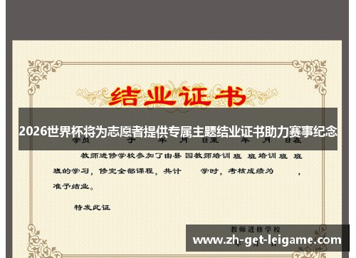2026世界杯将为志愿者提供专属主题结业证书助力赛事纪念 2026世界杯将为志愿者提供专属主题结业证书助力赛事纪念