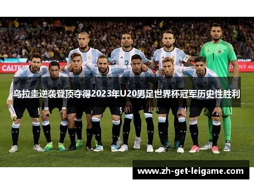 乌拉圭逆袭登顶夺得2023年U20男足世界杯冠军历史性胜利