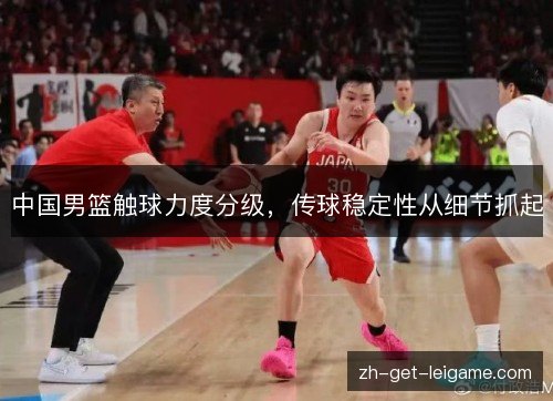 中国男篮触球力度分级，传球稳定性从细节抓起