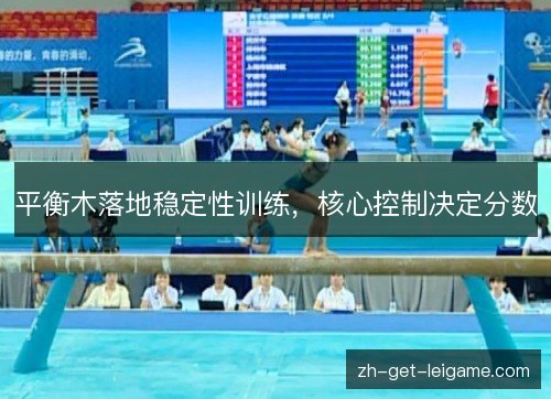 平衡木落地稳定性训练,核心控制决定分数 平衡木落地稳定性训练,核心控制决定分数