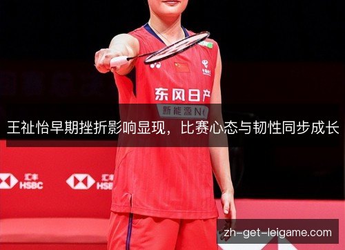 王祉怡早期挫折影响显现，比赛心态与韧性同步成长
