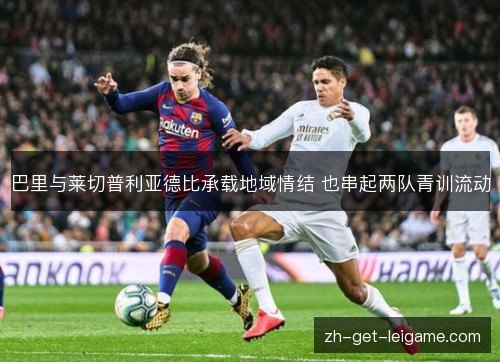 巴里与莱切普利亚德比承载地域情结 也串起两队青训流动 巴里与莱切普利亚德比承载地域情结 也串起两队青训流动